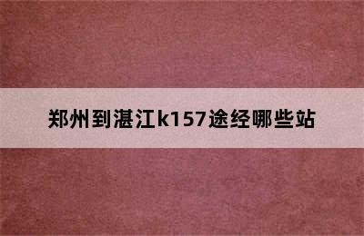 郑州到湛江k157途经哪些站