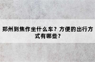 郑州到焦作坐什么车？方便的出行方式有哪些？