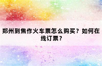 郑州到焦作火车票怎么购买？如何在线订票？