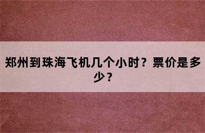 郑州到珠海飞机几个小时？票价是多少？