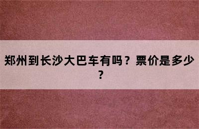 郑州到长沙大巴车有吗？票价是多少？