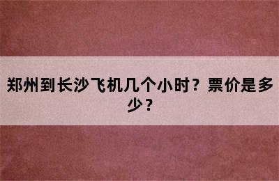 郑州到长沙飞机几个小时？票价是多少？