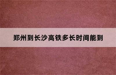 郑州到长沙高铁多长时间能到