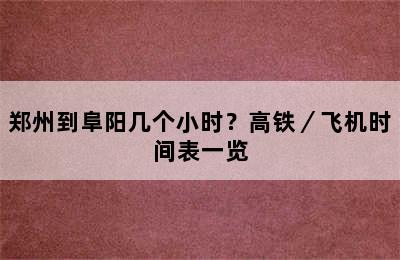 郑州到阜阳几个小时？高铁／飞机时间表一览