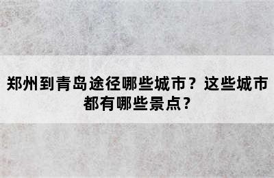 郑州到青岛途径哪些城市？这些城市都有哪些景点？