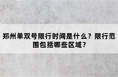 郑州单双号限行时间是什么？限行范围包括哪些区域？