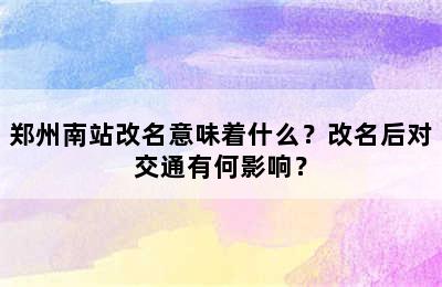 郑州南站改名意味着什么？改名后对交通有何影响？