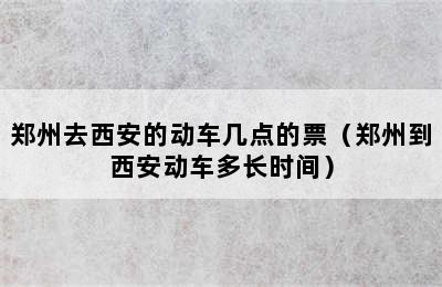 郑州去西安的动车几点的票（郑州到西安动车多长时间）