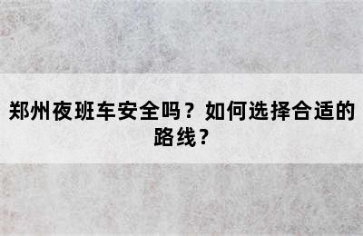 郑州夜班车安全吗？如何选择合适的路线？