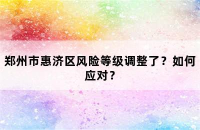 郑州市惠济区风险等级调整了？如何应对？