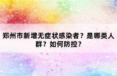 郑州市新增无症状感染者？是哪类人群？如何防控？