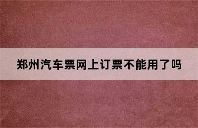 郑州汽车票网上订票不能用了吗