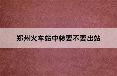 郑州火车站中转要不要出站