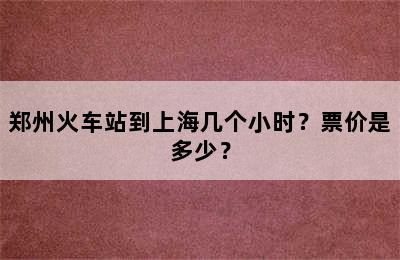 郑州火车站到上海几个小时？票价是多少？