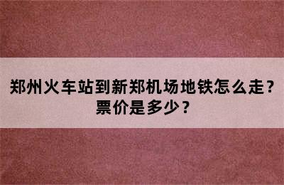 郑州火车站到新郑机场地铁怎么走？票价是多少？