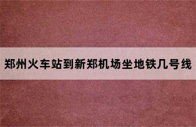 郑州火车站到新郑机场坐地铁几号线