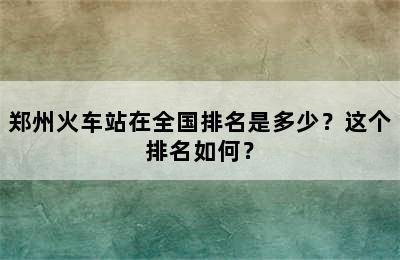 郑州火车站在全国排名是多少？这个排名如何？