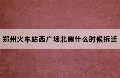 郑州火车站西广场北侧什么时候拆迁