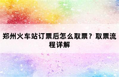 郑州火车站订票后怎么取票？取票流程详解