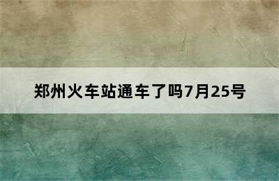 郑州火车站通车了吗7月25号