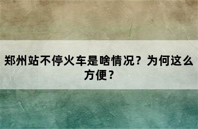 郑州站不停火车是啥情况？为何这么方便？