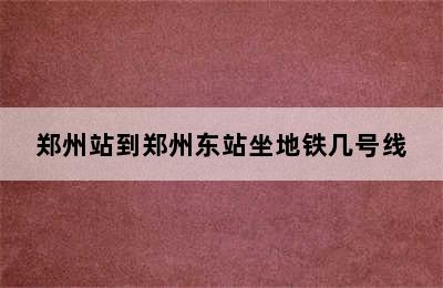 郑州站到郑州东站坐地铁几号线