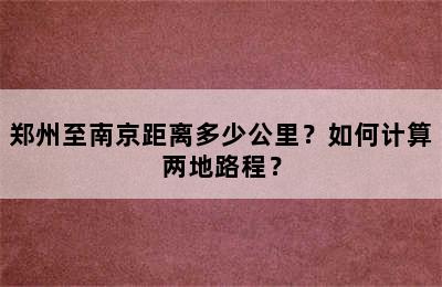 郑州至南京距离多少公里？如何计算两地路程？