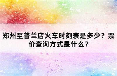 郑州至普兰店火车时刻表是多少？票价查询方式是什么？