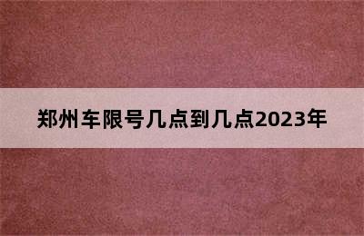 郑州车限号几点到几点2023年