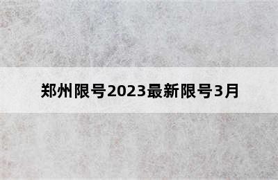 郑州限号2023最新限号3月