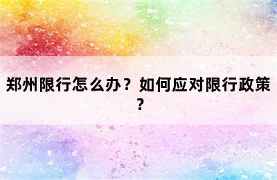 郑州限行怎么办？如何应对限行政策？