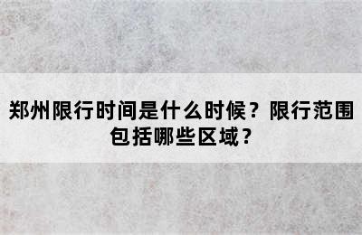 郑州限行时间是什么时候？限行范围包括哪些区域？