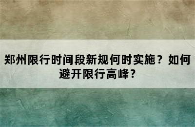 郑州限行时间段新规何时实施？如何避开限行高峰？