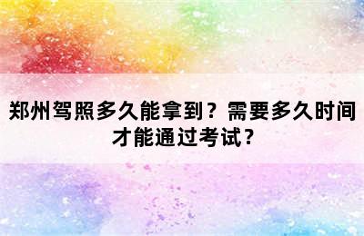 郑州驾照多久能拿到？需要多久时间才能通过考试？