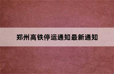 郑州高铁停运通知最新通知