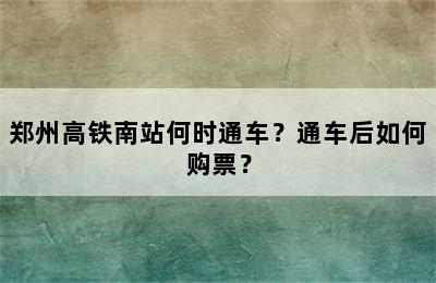郑州高铁南站何时通车？通车后如何购票？
