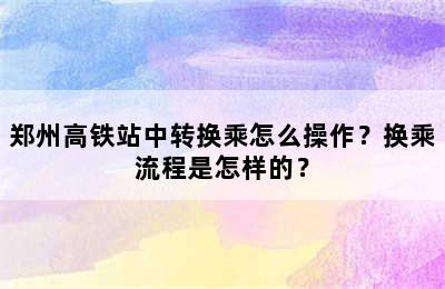 郑州高铁站中转换乘怎么操作？换乘流程是怎样的？