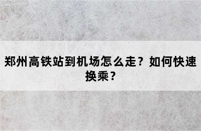 郑州高铁站到机场怎么走？如何快速换乘？