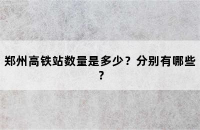 郑州高铁站数量是多少？分别有哪些？