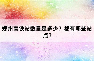 郑州高铁站数量是多少？都有哪些站点？