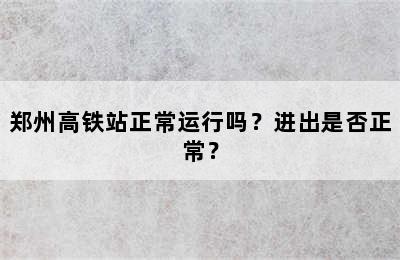 郑州高铁站正常运行吗？进出是否正常？