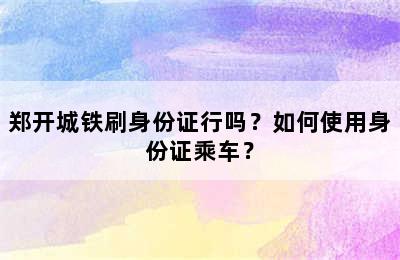 郑开城铁刷身份证行吗？如何使用身份证乘车？