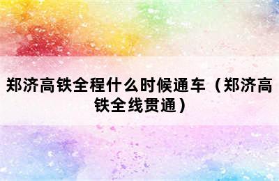 郑济高铁全程什么时候通车（郑济高铁全线贯通）