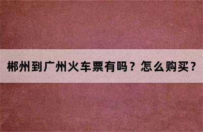 郴州到广州火车票有吗？怎么购买？