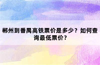 郴州到番禺高铁票价是多少？如何查询最低票价？