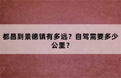都昌到景德镇有多远？自驾需要多少公里？