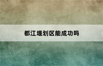 都江堰划区能成功吗