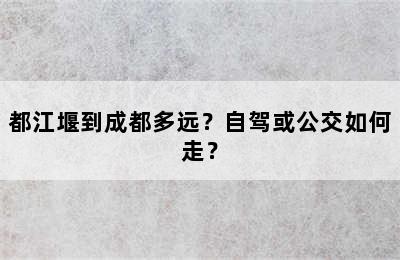 都江堰到成都多远？自驾或公交如何走？