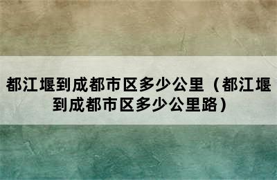 都江堰到成都市区多少公里（都江堰到成都市区多少公里路）