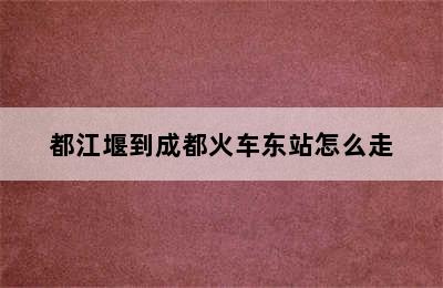 都江堰到成都火车东站怎么走